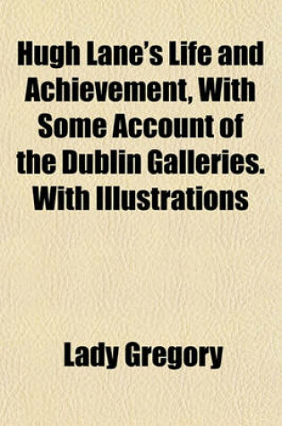 Cover of Hugh Lane's Life and Achievement, with Some Account of the Dublin Galleries. with Illustrations