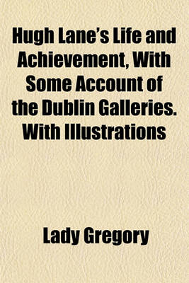 Book cover for Hugh Lane's Life and Achievement, with Some Account of the Dublin Galleries. with Illustrations