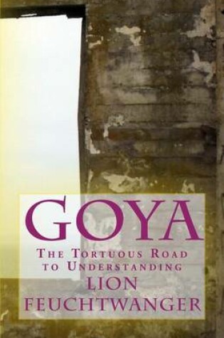 Cover of Goya, or the Tortuous Road to Understanding