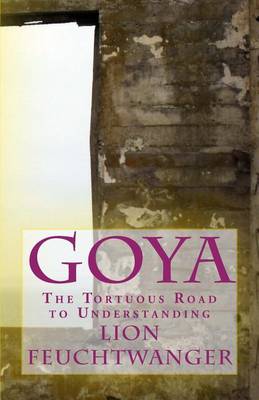 Book cover for Goya, or the Tortuous Road to Understanding