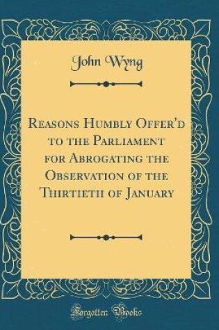Cover of Reasons Humbly Offer'd to the Parliament for Abrogating the Observation of the Thirtieth of January (Classic Reprint)