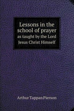 Cover of Lessons in the school of prayer as taught by the Lord Jesus Christ Himself