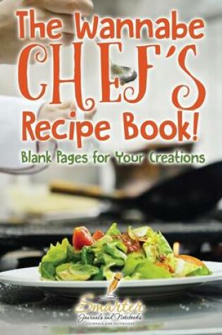 Cover of The Wannabe Chef's Recipe Book! Blank Pages for Your Creations