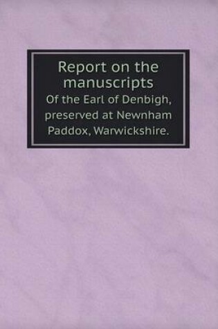 Cover of Report on the manuscripts Of the Earl of Denbigh, preserved at Newnham Paddox, Warwickshire.
