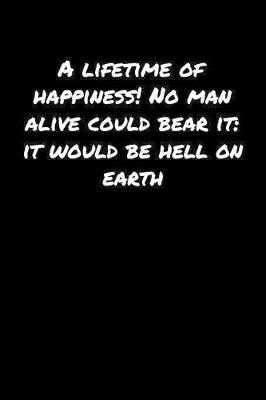 Book cover for A Lifetime Of Happiness No Man Alive Could Bear It It Would Be Hell On Earth