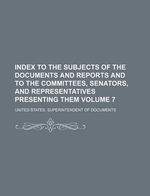 Book cover for Index to the Subjects of the Documents and Reports and to the Committees, Senators, and Representatives Presenting Them Volume 7