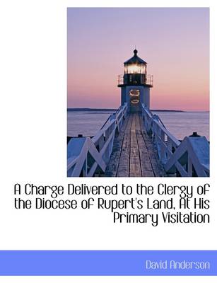 Book cover for A Charge Delivered to the Clergy of the Diocese of Rupert's Land, at His Primary Visitation