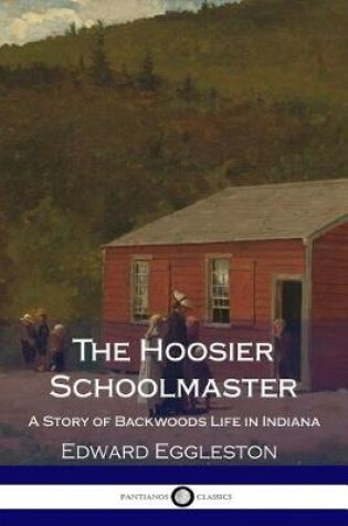 Cover of The Hoosier Schoolmaster - A Story of Backwoods Life in Indiana (Illustrated)