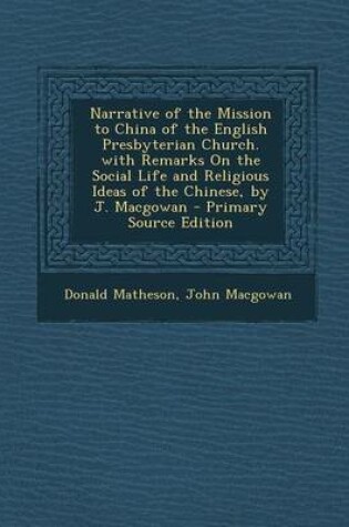 Cover of Narrative of the Mission to China of the English Presbyterian Church. with Remarks on the Social Life and Religious Ideas of the Chinese, by J. Macgowan - Primary Source Edition