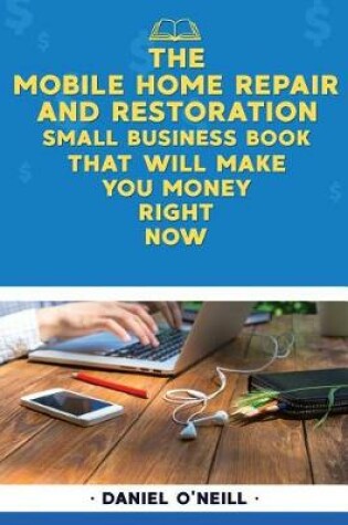 Cover of The Mobile Home Repair and Restoration Small Business Book That Will Make You Money Right Now