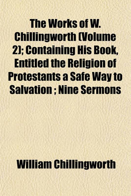 Book cover for The Works of W. Chillingworth (Volume 2); Containing His Book, Entitled the Religion of Protestants a Safe Way to Salvation; Nine Sermons