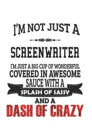 Cover of I'm Not Just A Screenwriter I'm Just A Big Cup Of Wonderful Covered In Awesome Sauce With A Splash Of Sassy And A Dash Of Crazy