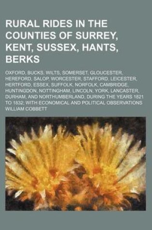 Cover of Rural Rides in the Counties of Surrey, Kent, Sussex, Hants, Berks (Volume 2); Oxford, Bucks, Wilts, Somerset, Gloucester, Hereford, Salop, Worcester, Stafford, Leicester, Hertford, Essex, Suffolk, Norfolk, Cambridge, Huntingdon, Nottingham, Lincoln, York,