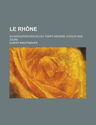 Book cover for Le Rhone; Sa Navigation Depuis Les Temps Anciens Jusqu'a Nos Jours