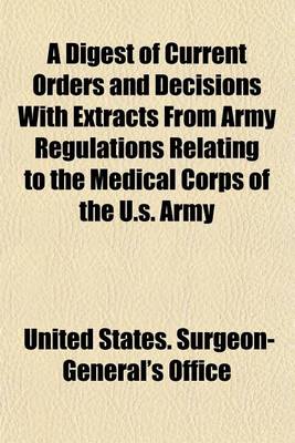 Book cover for A Digest of Current Orders and Decisions with Extracts from Army Regulations Relating to the Medical Corps of the U.S. Army