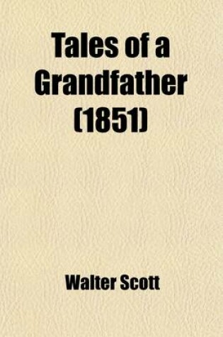 Cover of Tales of a Grandfather; 1st [-4th] Series Being Stories Taken from Scottish History Humbly Inscribed to Hugh Littlejohn