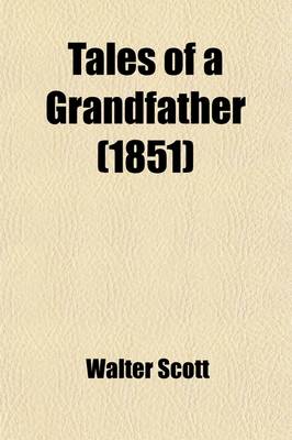 Book cover for Tales of a Grandfather; 1st [-4th] Series Being Stories Taken from Scottish History Humbly Inscribed to Hugh Littlejohn