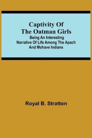 Cover of Captivity of the Oatman Girls; Being an Interesting Narrative of Life Among the Apach and Mohave Indians