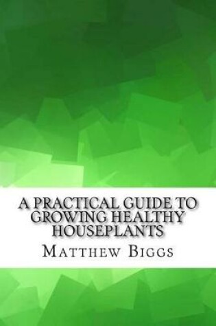 Cover of A Practical Guide to Growing Healthy Houseplants