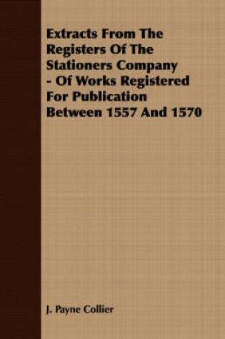 Cover of Extracts From The Registers Of The Stationers Company - Of Works Registered For Publication Between 1557 And 1570