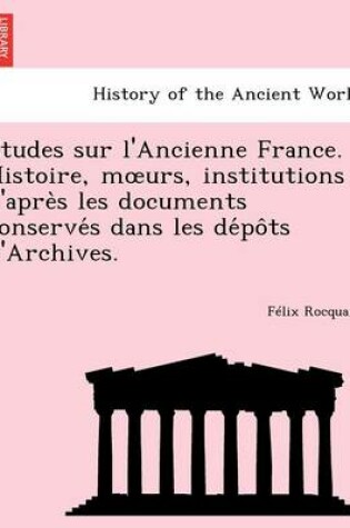 Cover of E Tudes Sur L'Ancienne France. Histoire, M Urs, Institutions D'Apre S Les Documents Conserve S Dans Les de Po Ts D'Archives.
