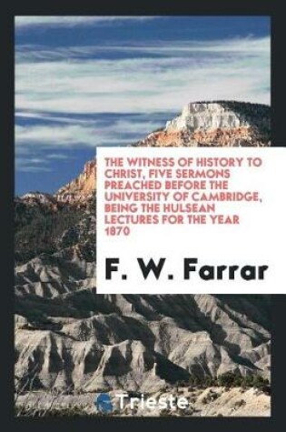 Cover of The Witness of History to Christ, Five Sermons Preached Before the University of Cambridge, Being the Hulsean Lectures for the Year 1870