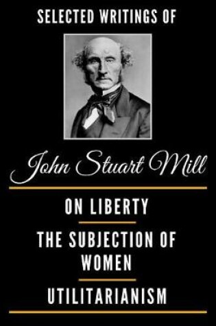 Cover of Selected Writings of John Stuart Mill (Deluxe Edition) - On Liberty, the Subjection of Women and Utilitarianism