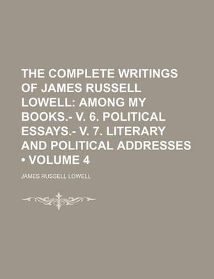 Book cover for The Complete Writings of James Russell Lowell (Volume 4); Among My Books.- V. 6. Political Essays.- V. 7. Literary and Political Addresses