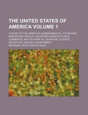 Book cover for The United States of America Volume 1; A Study of the American Commonwealth, Its Natural Resources, People, Industries, Manufactures, Commerce, and Its Work in Literature, Science, Education, and Self-Government