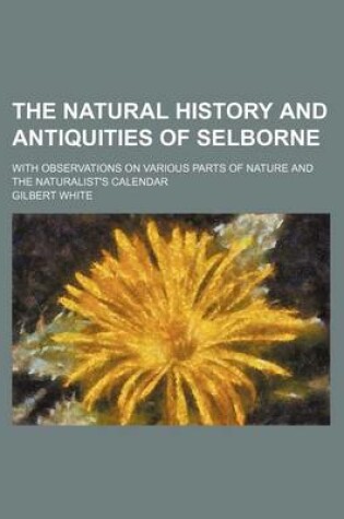 Cover of The Natural History and Antiquities of Selborne; With Observations on Various Parts of Nature and the Naturalist's Calendar