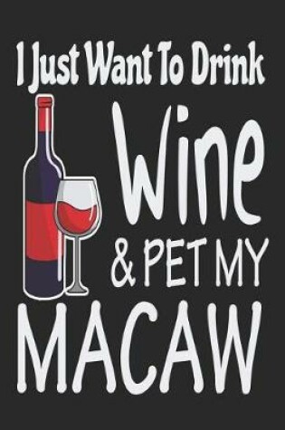 Cover of I Just Want Drink Wine & Pet My Macaw