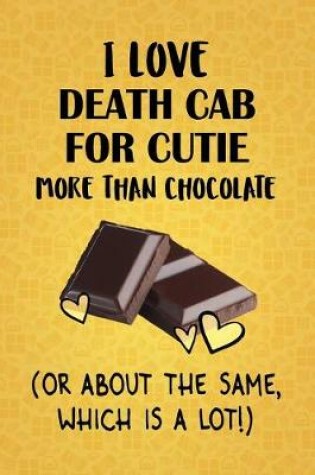 Cover of I Love Death Cab for Cutie More Than Chocolate (Or About The Same, Which Is A Lot!)