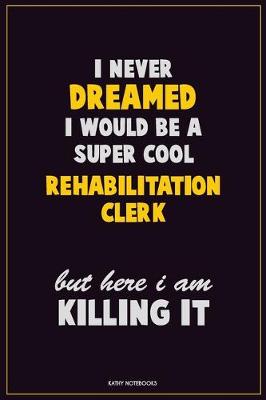 Book cover for I Never Dreamed I would Be A Super Cool Rehabilitation Clerk But Here I Am Killing It