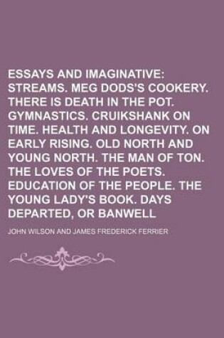 Cover of Essays Critical and Imaginative (Volume 1); Streams. Meg Dods's Cookery. There Is Death in the Pot. Gymnastics. Cruikshank on Time. Health and Longevity. on Early Rising. Old North and Young North. the Man of Ton. the Loves of the Poets. Education of the