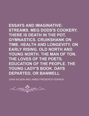 Book cover for Essays Critical and Imaginative (Volume 1); Streams. Meg Dods's Cookery. There Is Death in the Pot. Gymnastics. Cruikshank on Time. Health and Longevity. on Early Rising. Old North and Young North. the Man of Ton. the Loves of the Poets. Education of the