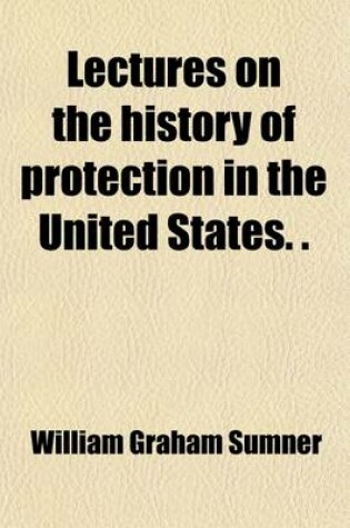 Cover of Lectures on the History of Protection in the United States. (Internat. Free Trade Alliance).