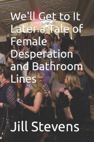 Cover of We'll Get to It Later a Tale of Female Desperation and Bathroom Lines