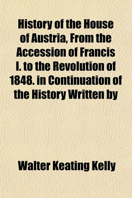 Book cover for History of the House of Austria, from the Accession of Francis I. to the Revolution of 1848. in Continuation of the History Written by