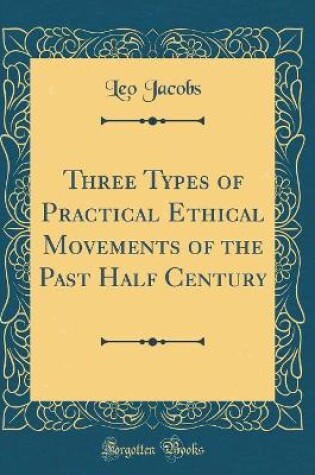 Cover of Three Types of Practical Ethical Movements of the Past Half Century (Classic Reprint)