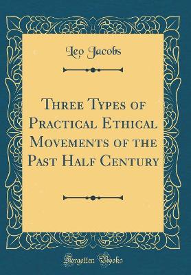 Book cover for Three Types of Practical Ethical Movements of the Past Half Century (Classic Reprint)