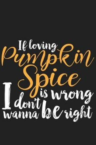 Cover of If Loving Pumpkin Spice is Wrong I Don't Wanna Be Right