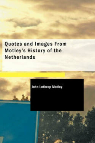 Cover of Quotes and Images from Motley's History of the Netherlands