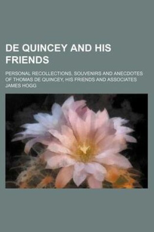 Cover of de Quincey and His Friends; Personal Recollections, Souvenirs and Anecdotes of Thomas de Quincey, His Friends and Associates