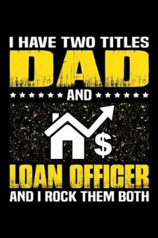 Cover of I Have Two Titles Dad And Loan Officer And I Rock Them Both