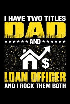 Book cover for I Have Two Titles Dad And Loan Officer And I Rock Them Both