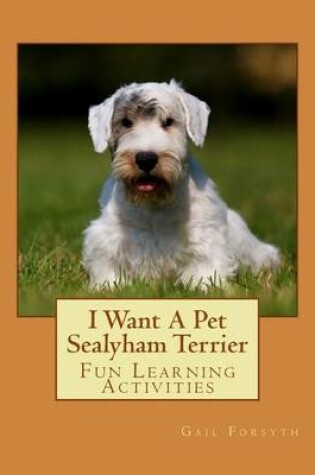 Cover of I Want A Pet Sealyham Terrier