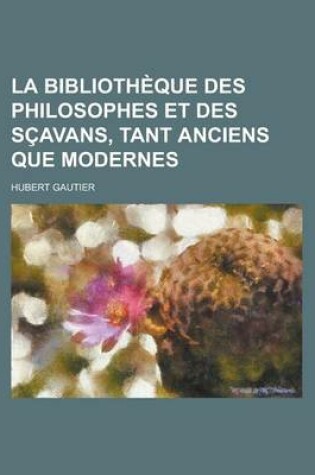 Cover of La Bibliotheque Des Philosophes Et Des Scavans, Tant Anciens Que Modernes