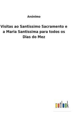 Cover of Visitas ao Santissimo Sacramento e a Maria Santissima para todos os Dias do Mez