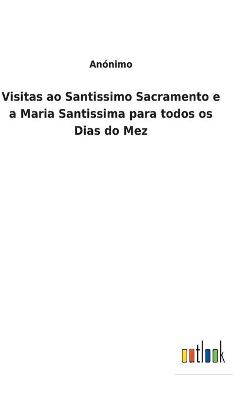 Book cover for Visitas ao Santissimo Sacramento e a Maria Santissima para todos os Dias do Mez