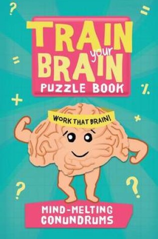 Cover of Train Your Brain: Mind-Melting Conundrums